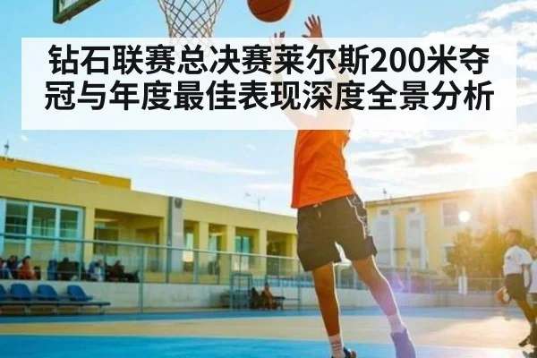 钻石联赛总决赛莱尔斯200米夺冠与年度最佳表现深度全景分析